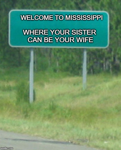 Green Road sign blank | WHERE YOUR SISTER CAN BE YOUR WIFE; WELCOME TO MISSISSIPPI | image tagged in green road sign blank | made w/ Imgflip meme maker