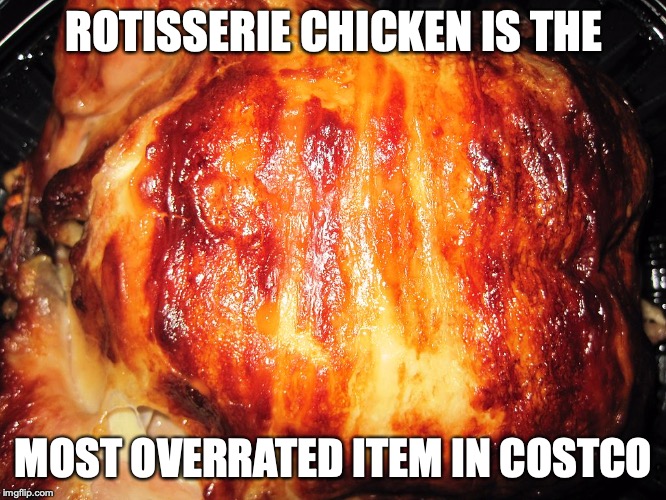Rotisserie Chicken | ROTISSERIE CHICKEN IS THE; MOST OVERRATED ITEM IN COSTCO | image tagged in rotisserie,chicken,memes,costco,food | made w/ Imgflip meme maker
