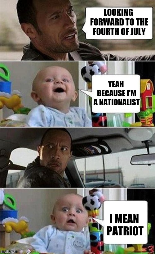 THE ROCK DRIVING BABY | LOOKING FORWARD TO THE FOURTH OF JULY; YEAH BECAUSE I'M A NATIONALIST; I MEAN PATRIOT | image tagged in the rock driving baby | made w/ Imgflip meme maker