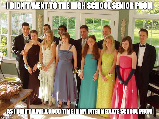 Typical Prom Attire | I DIDN'T WENT TO THE HIGH SCHOOL SENIOR PROM; AS I DIDN'T HAVE A GOOD TIME IN MY INTERMEDIATE SCHOOL PROM | image tagged in prom,attire,memes | made w/ Imgflip meme maker