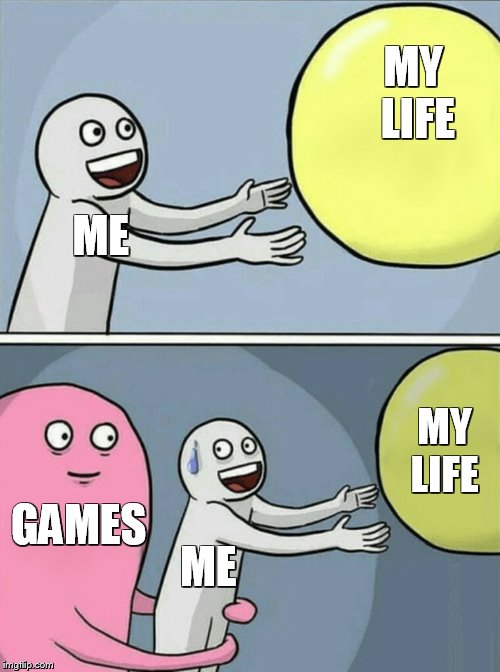 Running Away Balloon Meme | MY LIFE; ME; MY LIFE; GAMES; ME | image tagged in memes,running away balloon | made w/ Imgflip meme maker