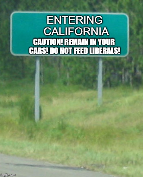 Green Road sign blank | ENTERING CALIFORNIA; CAUTION! REMAIN IN YOUR CARS! DO NOT FEED LIBERALS! | image tagged in green road sign blank | made w/ Imgflip meme maker