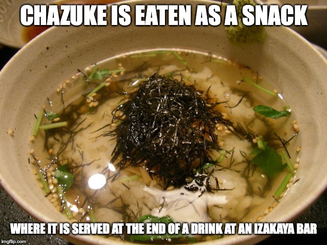 Chazuke | CHAZUKE IS EATEN AS A SNACK; WHERE IT IS SERVED AT THE END OF A DRINK AT AN IZAKAYA BAR | image tagged in chazuke,food,japan,memes | made w/ Imgflip meme maker