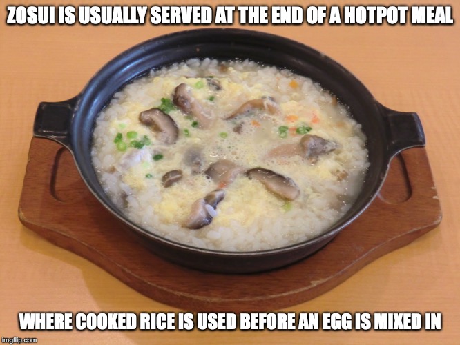 Zosui | ZOSUI IS USUALLY SERVED AT THE END OF A HOTPOT MEAL; WHERE COOKED RICE IS USED BEFORE AN EGG IS MIXED IN | image tagged in food,japan,memes | made w/ Imgflip meme maker