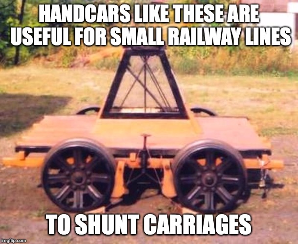 Handcar | HANDCARS LIKE THESE ARE USEFUL FOR SMALL RAILWAY LINES; TO SHUNT CARRIAGES | image tagged in handcar,trains,memes | made w/ Imgflip meme maker