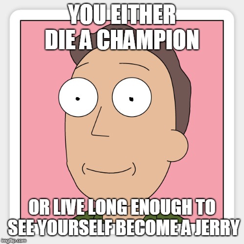 YOU EITHER DIE A CHAMPION; OR LIVE LONG ENOUGH TO SEE YOURSELF BECOME A JERRY | made w/ Imgflip meme maker