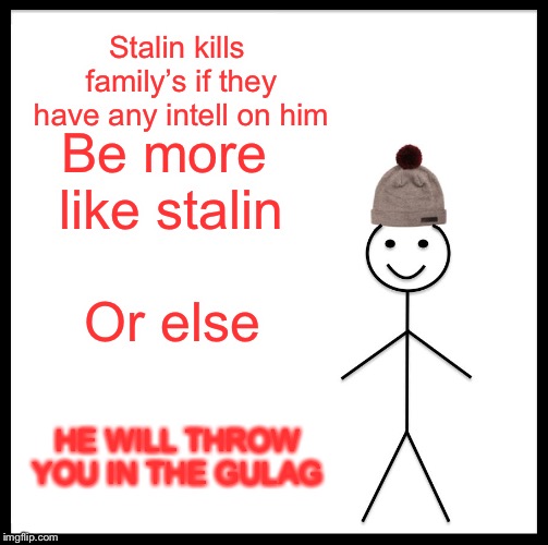 Be Like Bill | Stalin kills family’s if they have any intell on him; Be more like stalin; Or else; HE WILL THROW YOU IN THE GULAG | image tagged in memes,be like bill | made w/ Imgflip meme maker