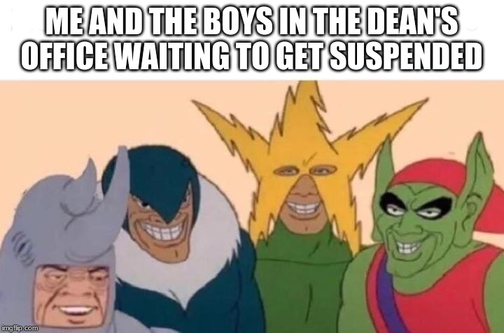 Me And The Boys Meme | ME AND THE BOYS IN THE DEAN'S OFFICE WAITING TO GET SUSPENDED | image tagged in me and the boys | made w/ Imgflip meme maker