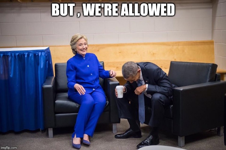 Hillary Obama Laugh | BUT , WE'RE ALLOWED | image tagged in hillary obama laugh | made w/ Imgflip meme maker