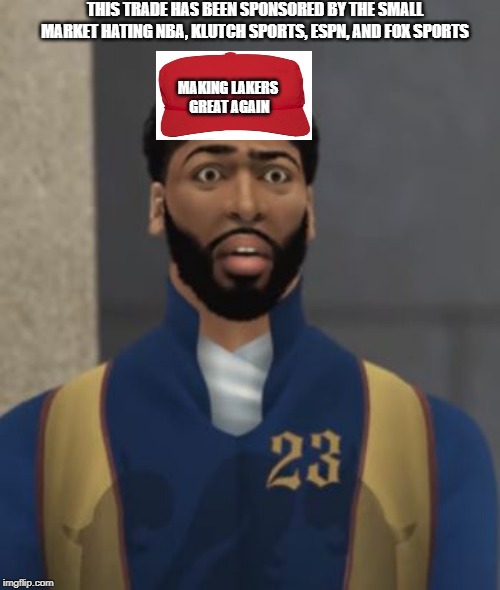 When you trade AD face | THIS TRADE HAS BEEN SPONSORED BY THE SMALL MARKET HATING NBA, KLUTCH SPORTS, ESPN, AND FOX SPORTS; MAKING LAKERS GREAT AGAIN | image tagged in when you trade ad face | made w/ Imgflip meme maker