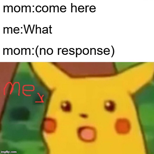 Surprised Pikachu Meme | mom:come here; me:What; mom:(no response) | image tagged in memes,surprised pikachu | made w/ Imgflip meme maker