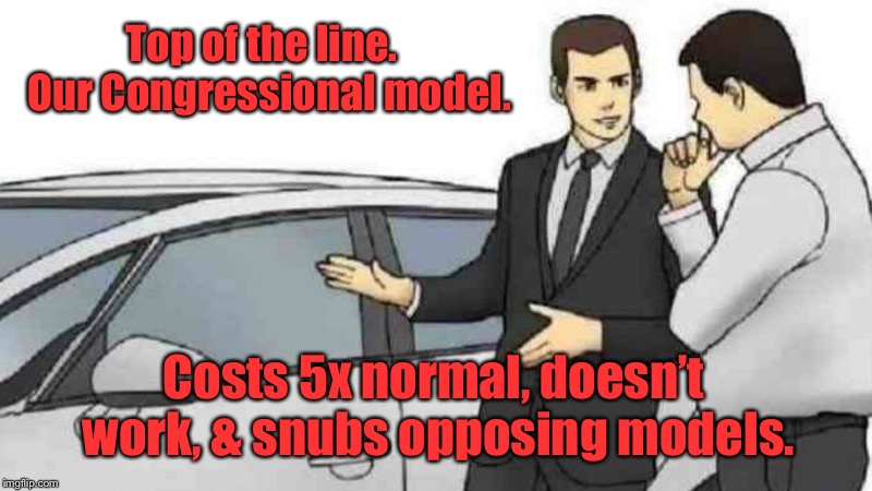 What color can I put you down for? | Top of the line.  Our Congressional model. Costs 5x normal, doesn’t work, & snubs opposing models. | image tagged in memes,car salesman slaps roof of car,house of representatives,congress,broken,expensive | made w/ Imgflip meme maker