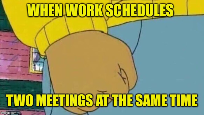 And both are mandatory | WHEN WORK SCHEDULES; TWO MEETINGS AT THE SAME TIME | image tagged in memes,arthur fist | made w/ Imgflip meme maker