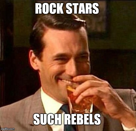man laughing scotch glass | ROCK STARS SUCH REBELS | image tagged in man laughing scotch glass | made w/ Imgflip meme maker