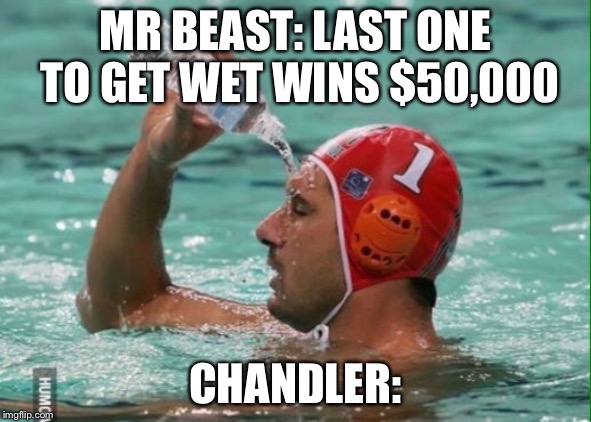 Water in pool | MR BEAST: LAST ONE TO GET WET WINS $50,000; CHANDLER: | image tagged in water in pool | made w/ Imgflip meme maker