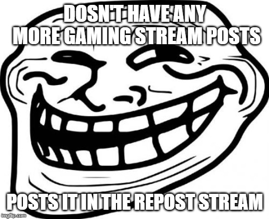 I did the exact same thing with this meme | DOSN'T HAVE ANY MORE GAMING STREAM POSTS; POSTS IT IN THE REPOST STREAM | image tagged in memes,troll face | made w/ Imgflip meme maker