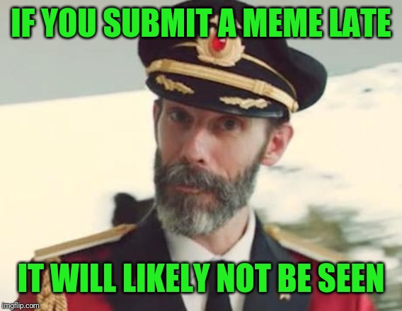 Submit in a timely fashion | IF YOU SUBMIT A MEME LATE; IT WILL LIKELY NOT BE SEEN | image tagged in captain obvious | made w/ Imgflip meme maker