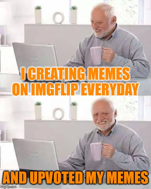 Hide the Pain Harold | I CREATING MEMES ON IMGFLIP EVERYDAY; AND UPVOTED MY MEMES | image tagged in memes,hide the pain harold | made w/ Imgflip meme maker