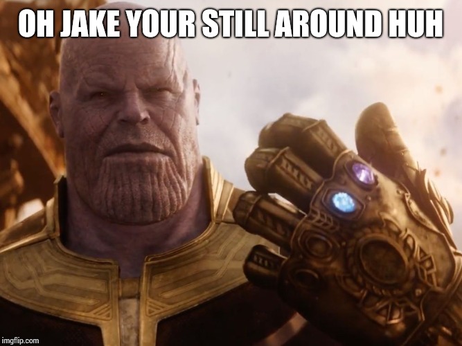 Thanos Smile | OH JAKE YOUR STILL AROUND HUH | image tagged in thanos smile | made w/ Imgflip meme maker