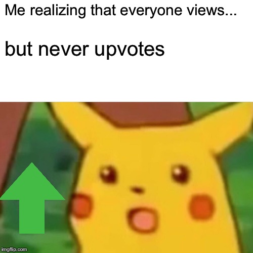 Surprised Pikachu | Me realizing that everyone views... but never upvotes | image tagged in memes,surprised pikachu | made w/ Imgflip meme maker