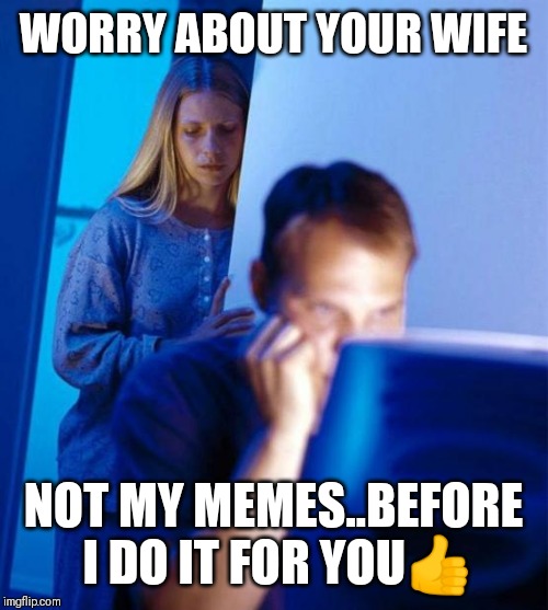 Jroc113 | WORRY ABOUT YOUR WIFE; NOT MY MEMES..BEFORE I DO IT FOR YOU👍 | image tagged in redditors wife | made w/ Imgflip meme maker