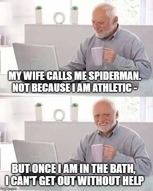 Is it a spider - no it's Harold ! | MY WIFE CALLS ME SPIDERMAN. NOT BECAUSE I AM ATHLETIC -; BUT ONCE I AM IN THE BATH, I CAN'T GET OUT WITHOUT HELP | image tagged in memes,hide the pain harold,spidermnan | made w/ Imgflip meme maker