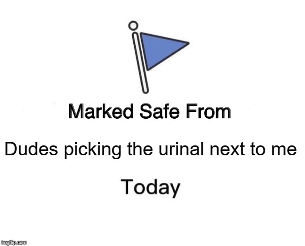 Marked Safe From | Dudes picking the urinal next to me | image tagged in memes,marked safe from | made w/ Imgflip meme maker