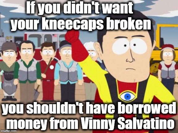 Captain Hindsight |  If you didn't want your kneecaps broken; you shouldn't have borrowed money from Vinny Salvatino | image tagged in memes,captain hindsight | made w/ Imgflip meme maker