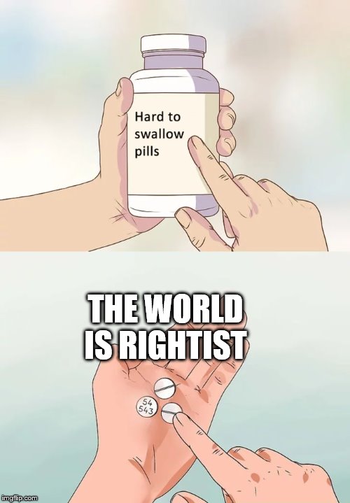 Hard To Swallow Pills Meme | THE WORLD IS RIGHTIST | image tagged in memes,hard to swallow pills | made w/ Imgflip meme maker