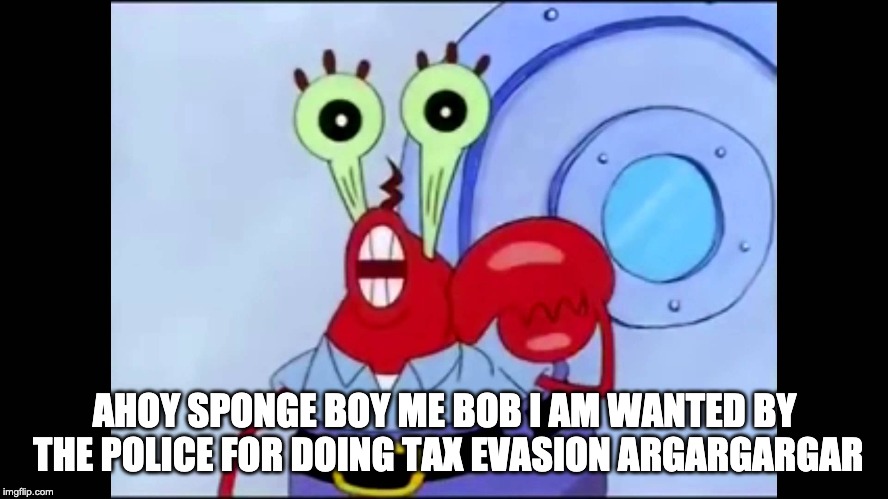 AHOY | AHOY SPONGE BOY ME BOB I AM WANTED BY THE POLICE FOR DOING TAX EVASION ARGARGARGAR | image tagged in google images | made w/ Imgflip meme maker