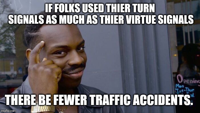 Roll Safe Think About It Meme | IF FOLKS USED THIER TURN SIGNALS AS MUCH AS THIER VIRTUE SIGNALS; THERE BE FEWER TRAFFIC ACCIDENTS. | image tagged in memes,roll safe think about it | made w/ Imgflip meme maker