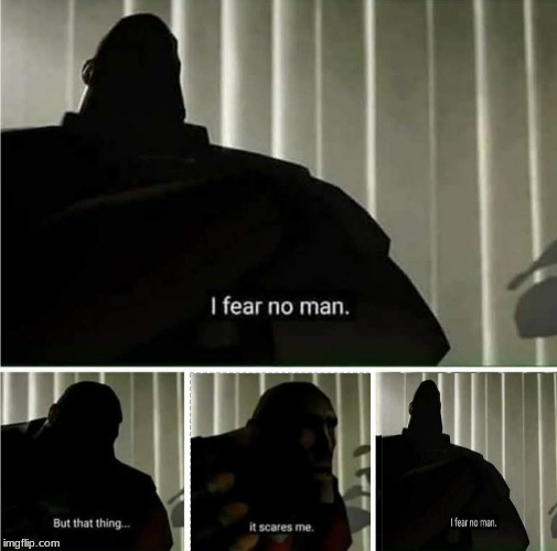 I fear no man... Really I dont | image tagged in i fear no man | made w/ Imgflip meme maker