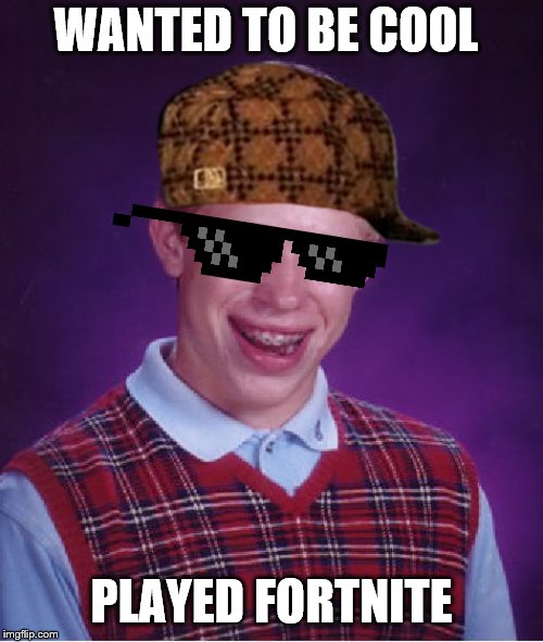Bad Luck Brian Meme | WANTED TO BE COOL; PLAYED FORTNITE | image tagged in memes,bad luck brian | made w/ Imgflip meme maker