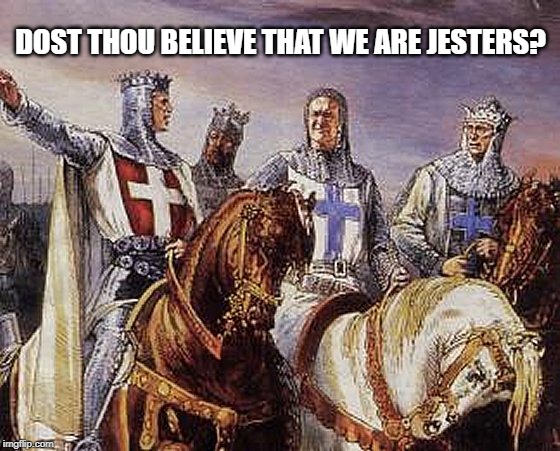 DOST THOU BELIEVE THAT WE ARE JESTERS? | image tagged in jokes,crusades,knights | made w/ Imgflip meme maker