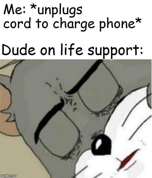 tom | Me: *unplugs cord to charge phone*; Dude on life support: | image tagged in tom,memes,dark humor | made w/ Imgflip meme maker