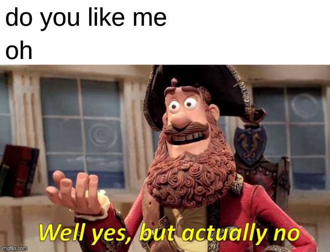Well Yes, But Actually No | do you like me; oh | image tagged in memes,well yes but actually no | made w/ Imgflip meme maker