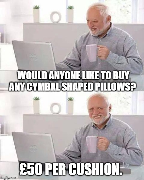 Hide the Pain Harold | WOULD ANYONE LIKE TO BUY ANY CYMBAL SHAPED PILLOWS? £50 PER CUSHION. | image tagged in memes,hide the pain harold | made w/ Imgflip meme maker