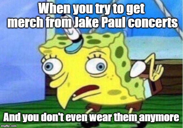 Mocking Spongebob Meme | When you try to get merch from Jake Paul concerts; And you don't even wear them anymore | image tagged in memes,mocking spongebob | made w/ Imgflip meme maker