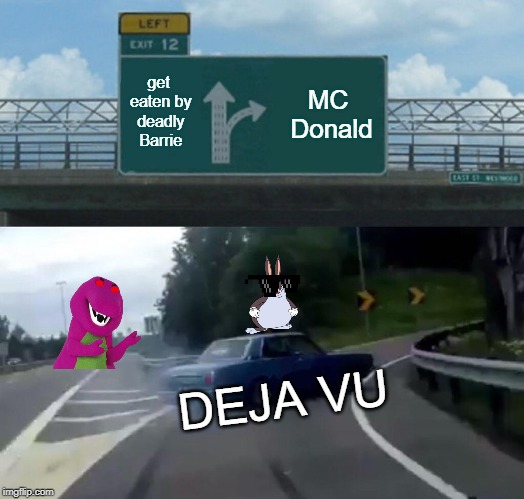 Left Exit 12 Off Ramp | get eaten by deadly Barrie; MC Donald; DEJA VU | image tagged in memes,left exit 12 off ramp | made w/ Imgflip meme maker
