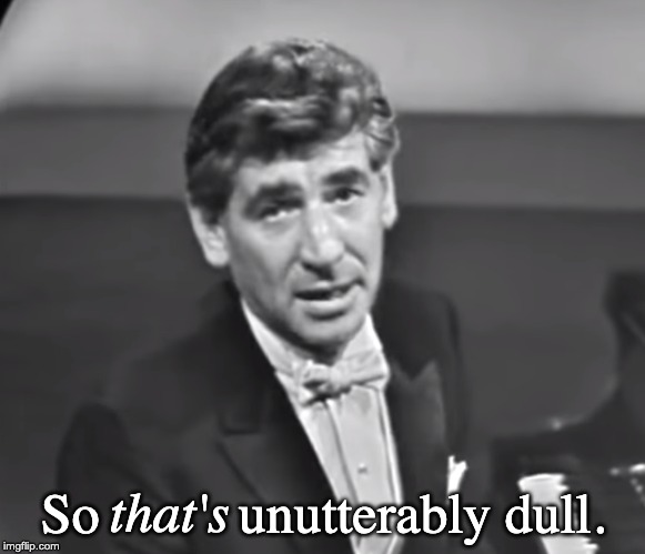 Dull Leonard Bernstein | So          unutterably dull. that's | image tagged in dull leonard bernstein | made w/ Imgflip meme maker