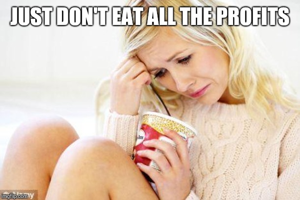 crying woman eating ice cream | JUST DON'T EAT ALL THE PROFITS | image tagged in crying woman eating ice cream | made w/ Imgflip meme maker