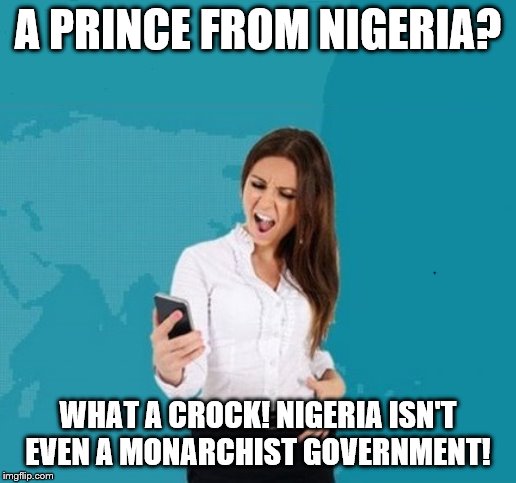 Annoyed cutie from "Who Called Me" website | A PRINCE FROM NIGERIA? WHAT A CROCK! NIGERIA ISN'T EVEN A MONARCHIST GOVERNMENT! | image tagged in annoyed girl,cute girl,phone scam,nigerian prince | made w/ Imgflip meme maker