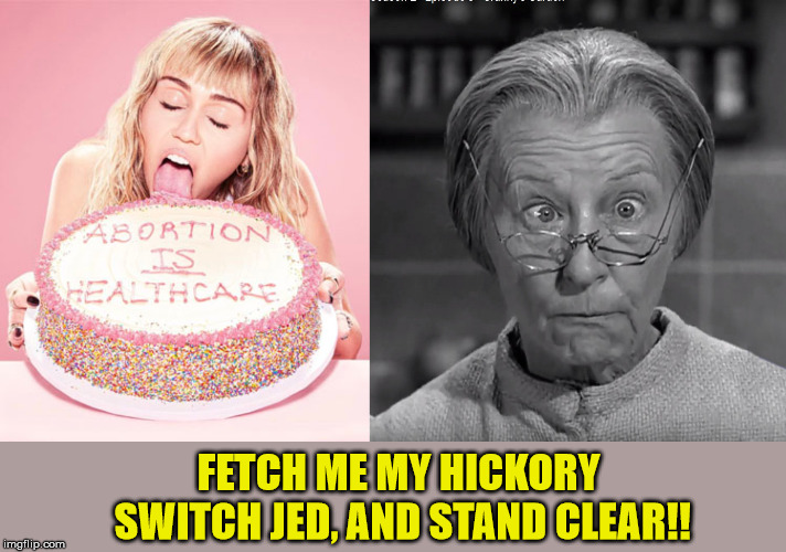 Californy - still out of touch with reality | FETCH ME MY HICKORY SWITCH JED, AND STAND CLEAR!! | image tagged in granny shock,pro life,right to life,liberal logic,boycott hollywood,maga | made w/ Imgflip meme maker