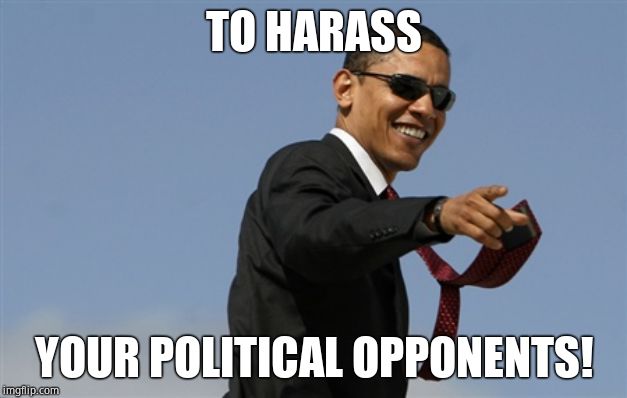 Cool Obama Meme | TO HARASS YOUR POLITICAL OPPONENTS! | image tagged in memes,cool obama | made w/ Imgflip meme maker