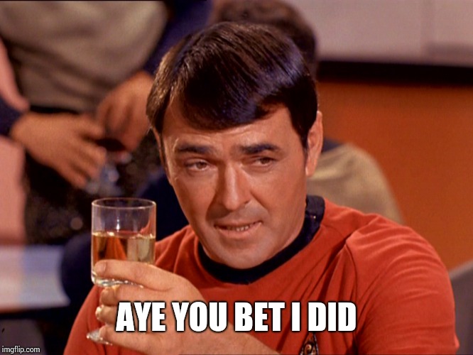 Star Trek Scotty | AYE YOU BET I DID | image tagged in star trek scotty | made w/ Imgflip meme maker