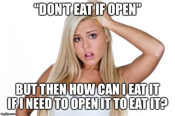 Dumb Blonde | “DON’T EAT IF OPEN”; BUT THEN HOW CAN I EAT IT IF I NEED TO OPEN IT TO EAT IT? | image tagged in dumb blonde | made w/ Imgflip meme maker