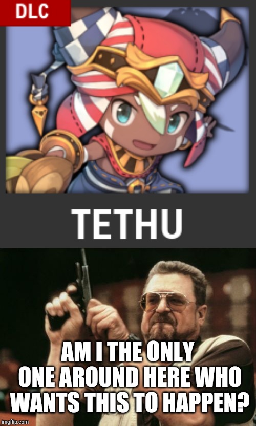 Upvote to support Tethu for Smash! |  AM I THE ONLY ONE AROUND HERE WHO WANTS THIS TO HAPPEN? | image tagged in memes,am i the only one around here | made w/ Imgflip meme maker
