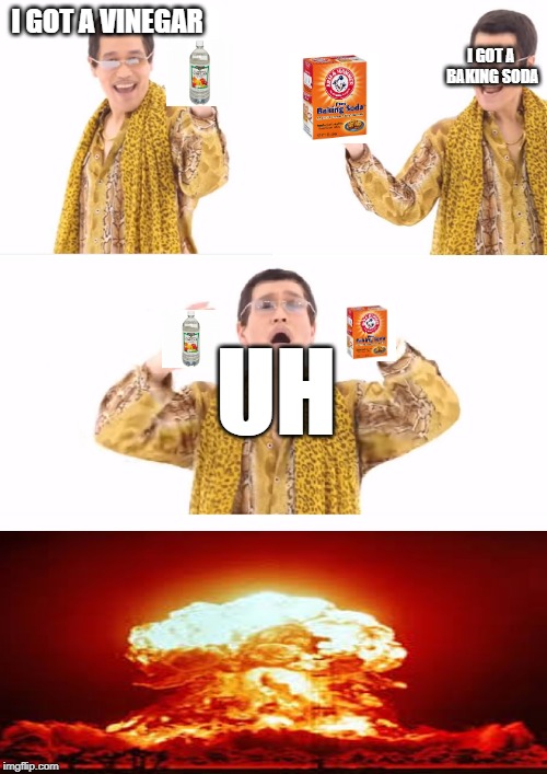 PPAP | I GOT A VINEGAR; I GOT A BAKING SODA; UH | image tagged in memes,ppap | made w/ Imgflip meme maker