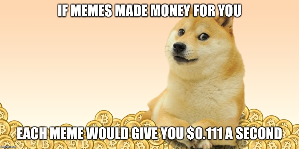 Doge Coin | IF MEMES MADE MONEY FOR YOU; EACH MEME WOULD GIVE YOU $0.111 A SECOND | image tagged in doge coin | made w/ Imgflip meme maker