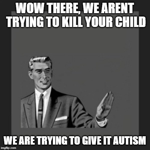 Kill Yourself Guy Meme | WOW THERE, WE ARENT TRYING TO KILL YOUR CHILD WE ARE TRYING TO GIVE IT AUTISM | image tagged in memes,kill yourself guy | made w/ Imgflip meme maker